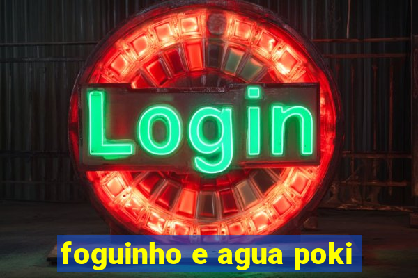 foguinho e agua poki
